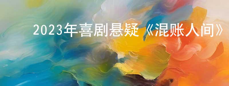 ﻿蔡雯艳的网络影视资源,﻿2023年喜剧悬疑《混账人间》BD中字迅雷下载_电影天堂